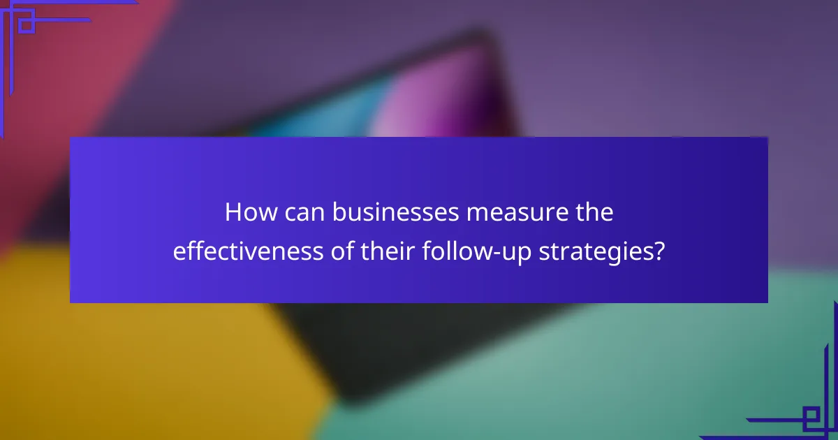 How can businesses measure the effectiveness of their follow-up strategies?