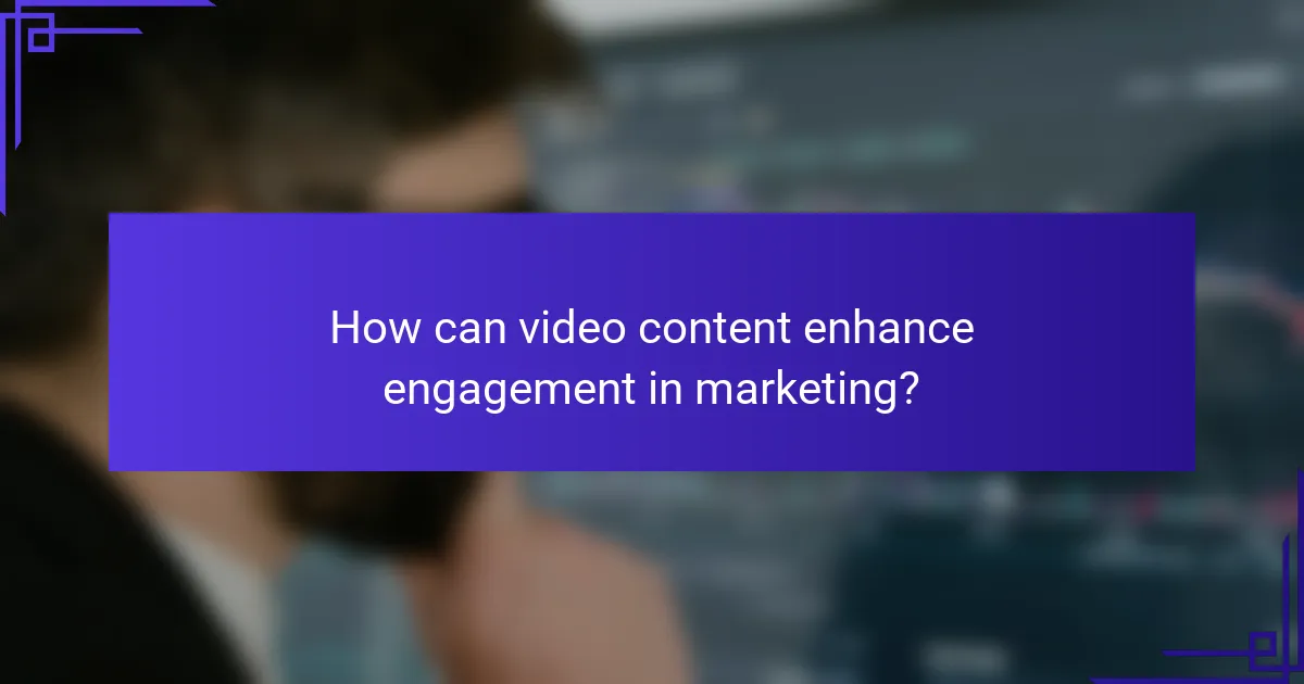 How can video content enhance engagement in marketing?