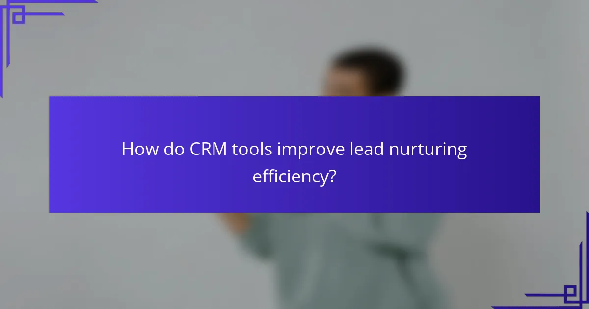 How do CRM tools improve lead nurturing efficiency?