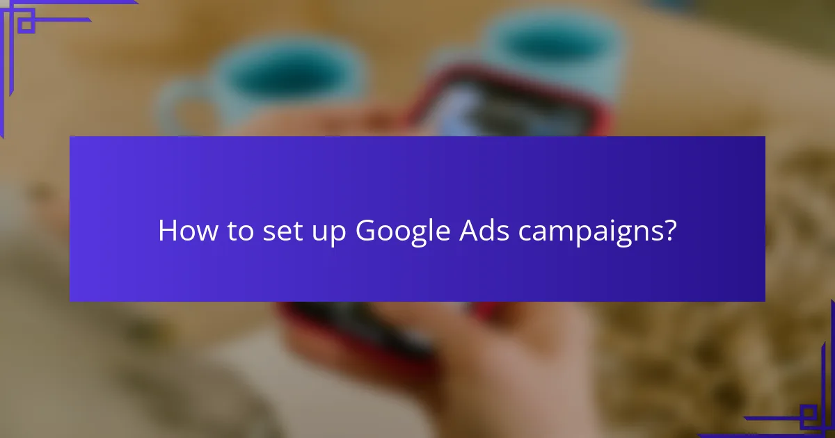 How to set up Google Ads campaigns?