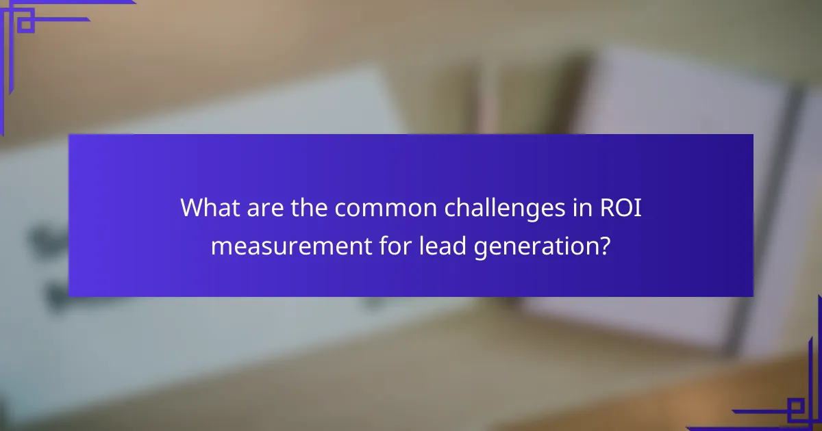 What are the common challenges in ROI measurement for lead generation?