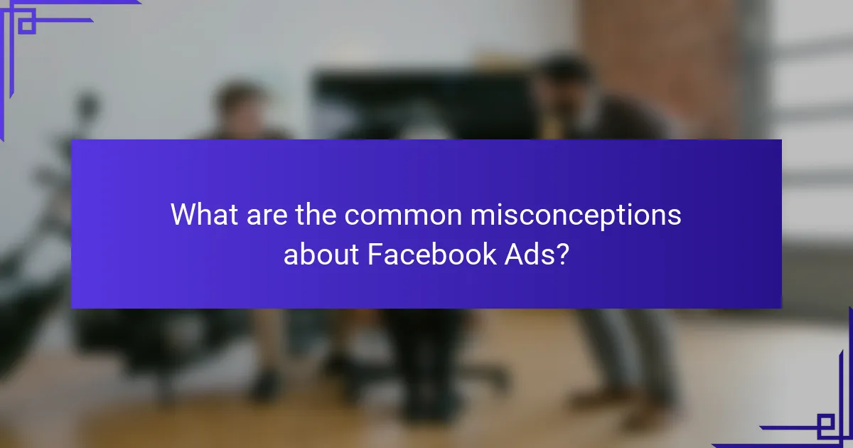 What are the common misconceptions about Facebook Ads?