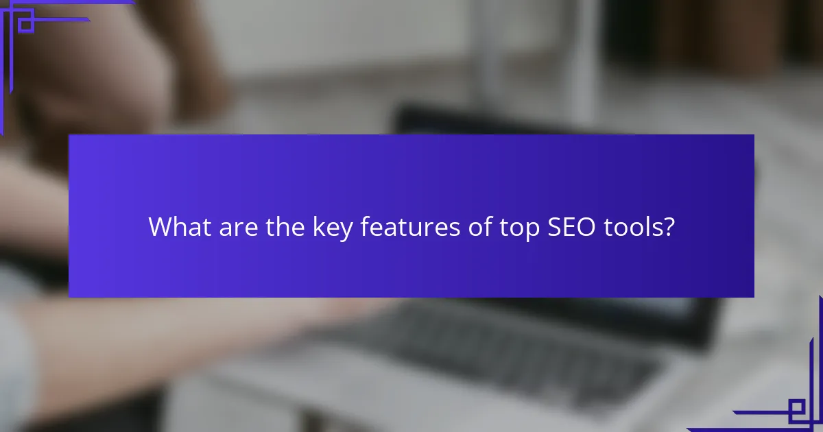 What are the key features of top SEO tools?