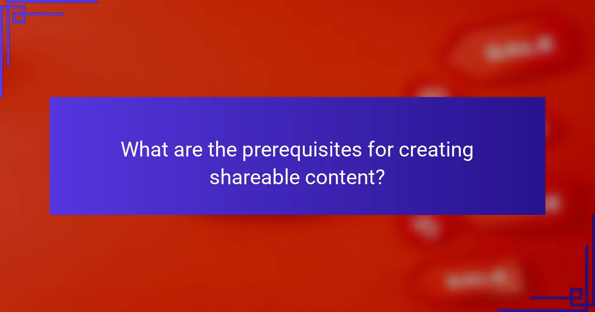 What are the prerequisites for creating shareable content?