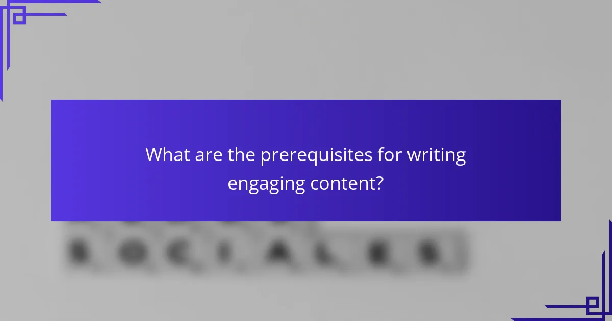 What are the prerequisites for writing engaging content?