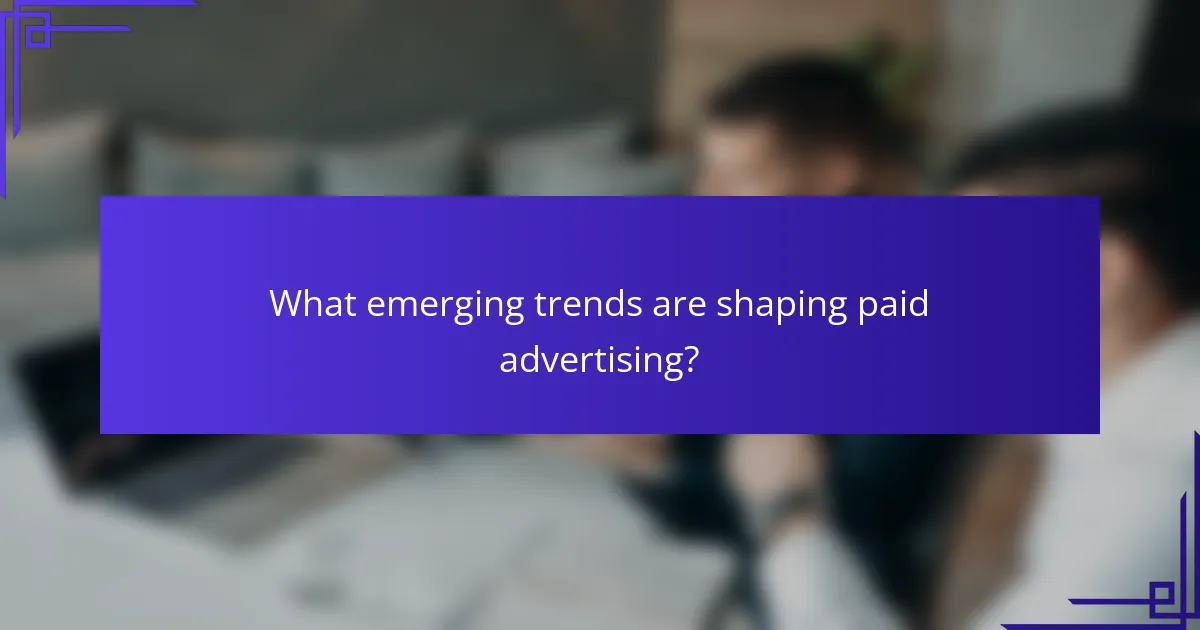 What emerging trends are shaping paid advertising?
