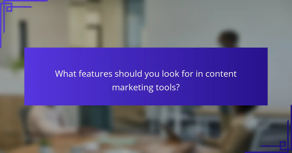 What features should you look for in content marketing tools?