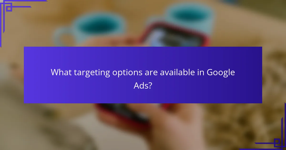 What targeting options are available in Google Ads?